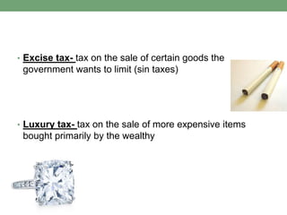 • Excise tax- tax on the sale of certain goods the
 government wants to limit (sin taxes)




• Luxury tax- tax on the sale of more expensive items
 bought primarily by the wealthy
 