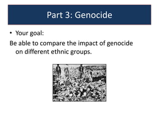 Part 3: Genocide
• Your goal:
Be able to compare the impact of genocide
  on different ethnic groups.
 