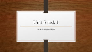 Unit 5 task 1
By Kai Seraphin-Ryan
 
