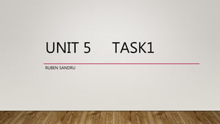 UNIT 5 TASK1
RUBEN SANDRU
 