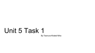 Unit 5 Task 1By Tasnuva Khaled Niha
 