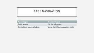 PAGE NAVIGATION
Advantages Disadvantages
Quick access Pay for full access
Control over viewing habits Some don’t have navigation tools
 