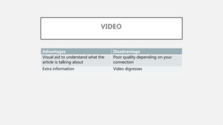 VIDEO
Advantages Disadvantage
Visual aid to understand what the
article is talking about
Poor quality depending on your
connection
Extra information Video digresses
 