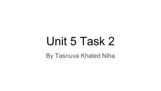 Unit 5 Task 2
By Tasnuva Khaled Niha
 
