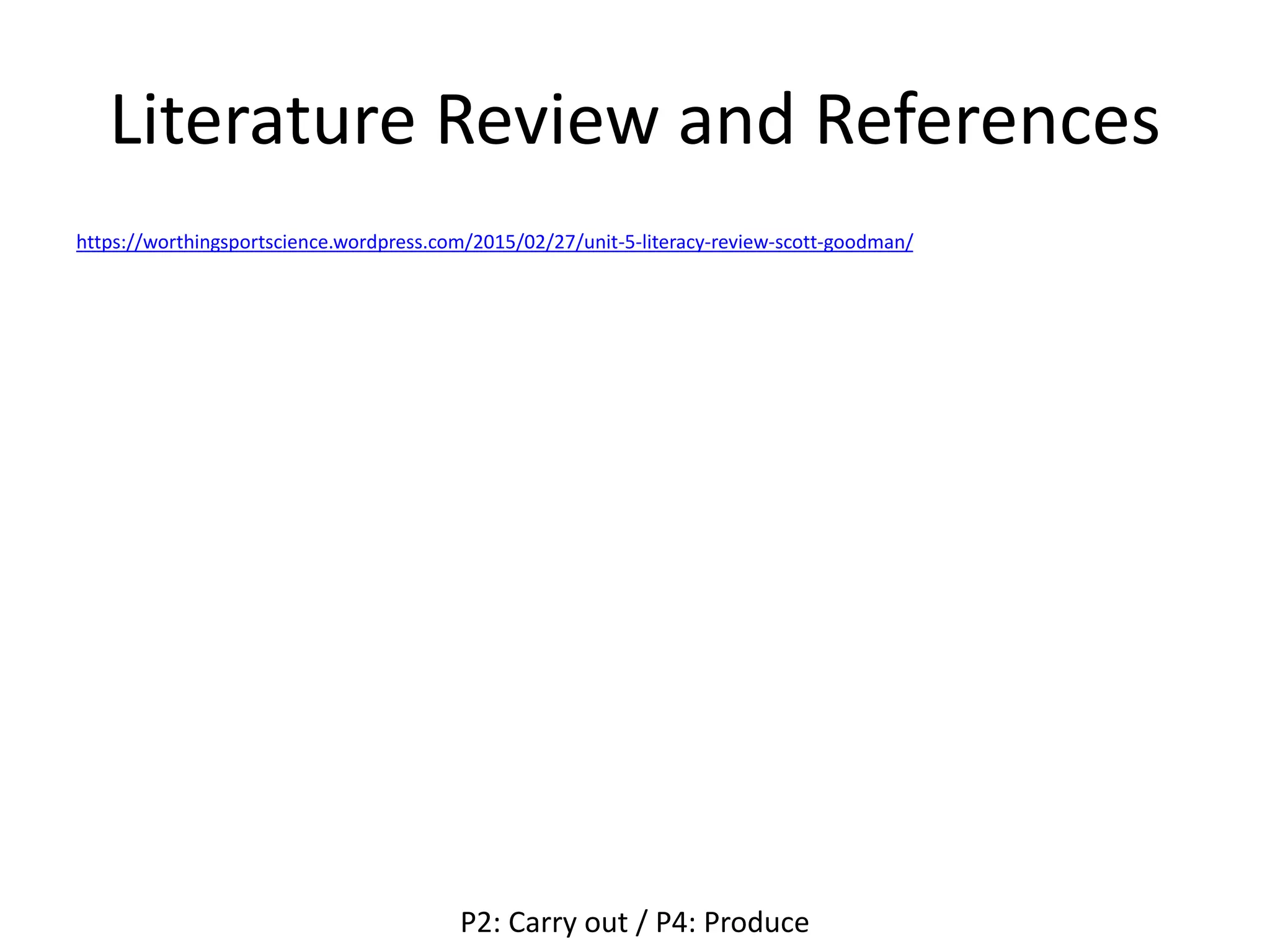 Literature Review and References
https://worthingsportscience.wordpress.com/2015/02/27/unit-5-literacy-review-scott-goodman/
P2: Carry out / P4: Produce
 