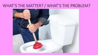 WHAT’S THE MATTER? / WHAT’S THE PROBLEM?
 