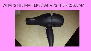WHAT’S THE MATTER? / WHAT’S THE PROBLEM?
 