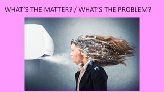 WHAT’S THE MATTER? / WHAT’S THE PROBLEM?
 