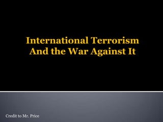 International Terrorism And the War Against It Credit to Mr. Price 
