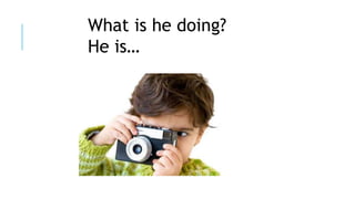 What is he doing?
He is…
 