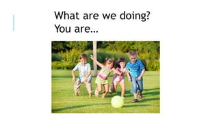 What are we doing?
You are…
 