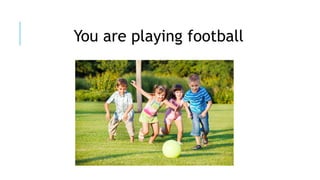 You are playing football
 