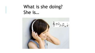 What is she doing?
She is…
 