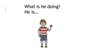 What is he doing?
He is…
 