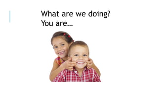 What are we doing?
You are…
 