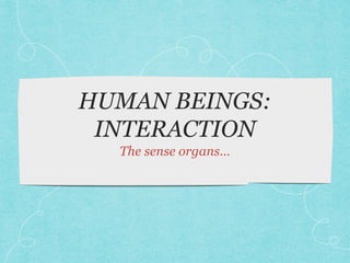 HUMAN BEINGS:
INTERACTION
The sense organs…

 