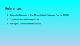 References:
1. Dispensing Pharmacy by R.M. Mehta, Vallabh Prakashan, Page No: 230-259
2. Google.com/semi-solid_dosage_forms
3. Remington: Essential of Pharmaceutics
 
