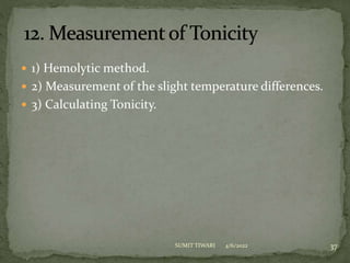  1) Hemolytic method.
 2) Measurement of the slight temperature differences.
 3) Calculating Tonicity.
4/6/2022 37
SUMIT TIWARI
 