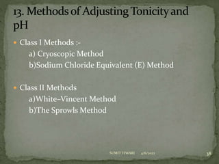  Class I Methods :-
a) Cryoscopic Method
b)Sodium Chloride Equivalent (E) Method
 Class II Methods
a)White–Vincent Method
b)The Sprowls Method
4/6/2022 38
SUMIT TIWARI
 