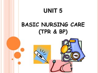 UNIT 5
BASIC NURSING CARE
(TPR & BP)
 