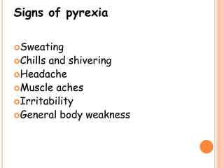 Signs of pyrexia
Sweating
Chills and shivering
Headache
Muscle aches
Irritability
General body weakness
 