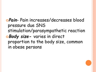 Pain- Pain increases/decreases blood
pressure due SNS
stimulation/parasympathetic reaction
Body size- varies in direct
proportion to the body size, common
in obese persons
 