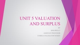 UNIT 5 VALUATION
AND SURPLUS
BY
DESI PRIYA V
ASSISTANT PROFESSOR
ETHIRAJ COLLEGE FOR WOMEN
 