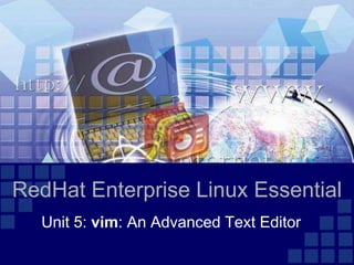 RedHat Enterprise Linux Essential
  Unit 5: vim: An Advanced Text Editor
 