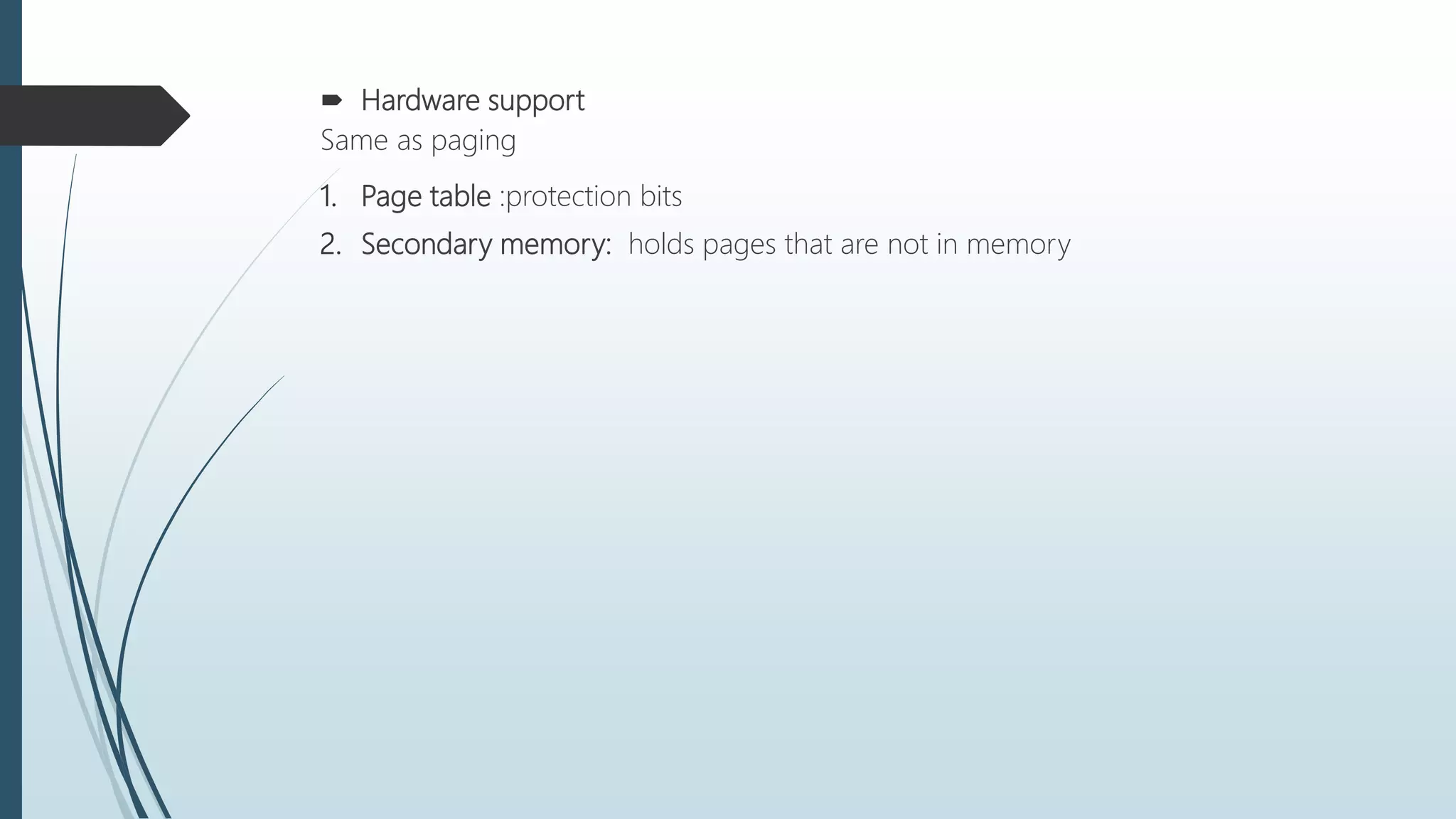  Hardware support
Same as paging
1. Page table :protection bits
2. Secondary memory: holds pages that are not in memory
 