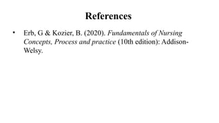 References
• Erb, G & Kozier, B. (2020). Fundamentals of Nursing
Concepts, Process and practice (10th edition): Addison-
Welsy.
 