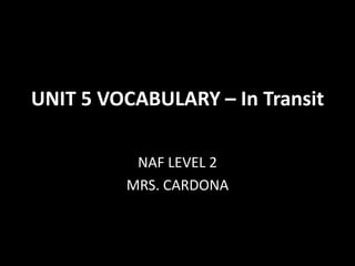 UNIT 5 VOCABULARY – In Transit
NAF LEVEL 2
MRS. CARDONA
 