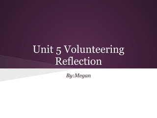 Unit 5 Volunteering
Reflection
By:Megan
 