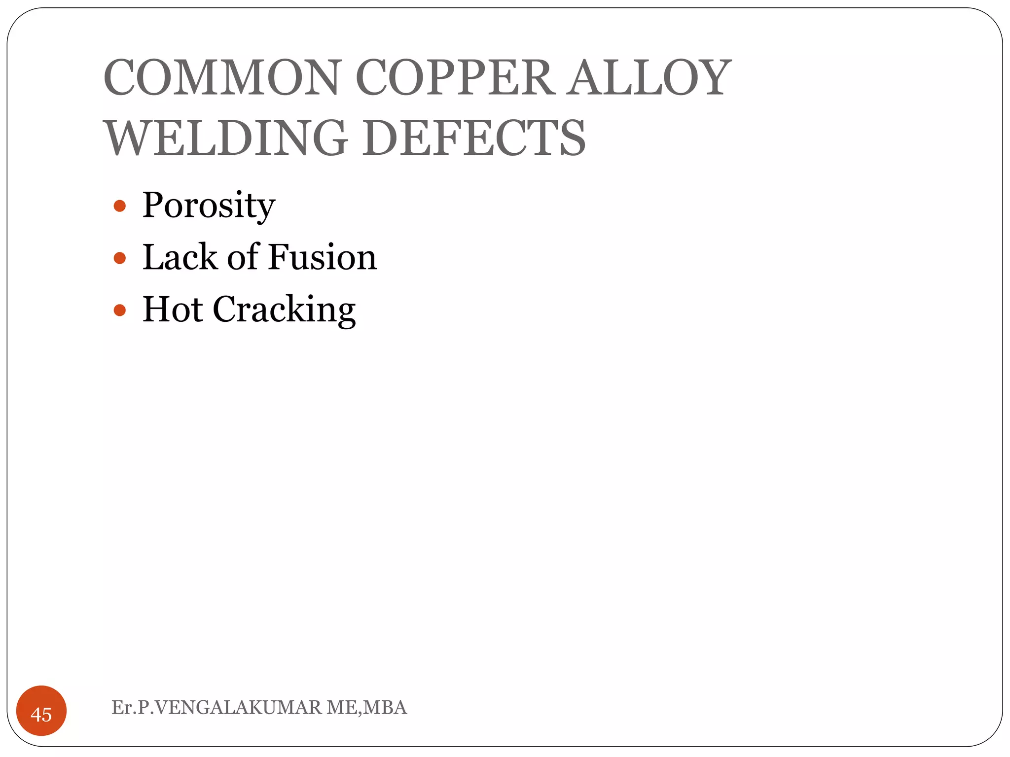 COMMON COPPER ALLOY
WELDING DEFECTS
Er.P.VENGALAKUMAR ME,MBA45
 Porosity
 Lack of Fusion
 Hot Cracking
 