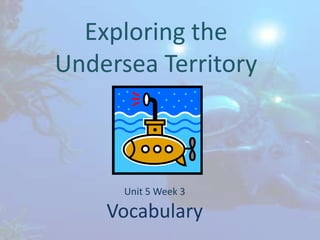 Exploring the Undersea Territory Unit 5 Week 3Vocabulary 