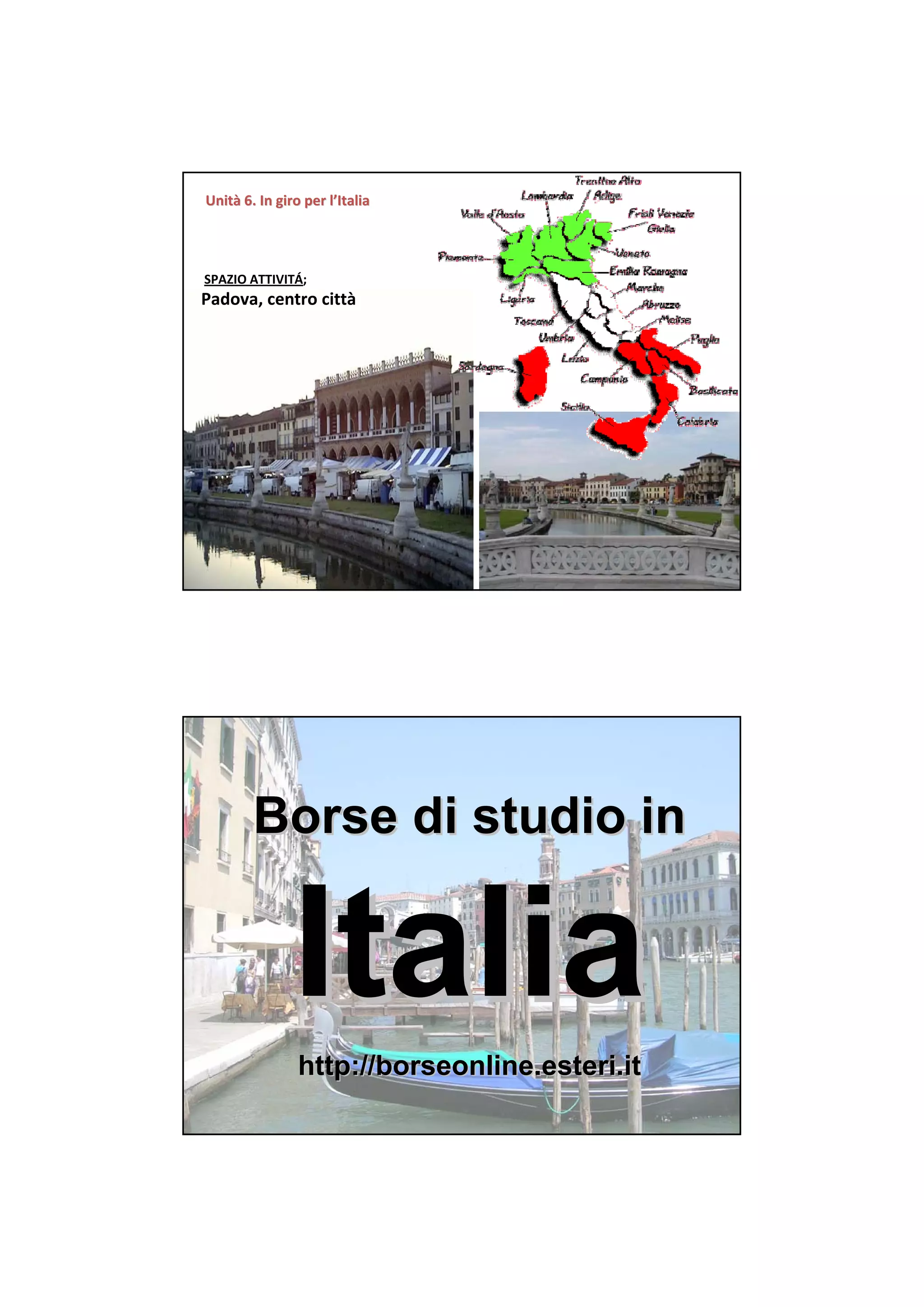 Unità 6. In giro per l’Italia
Unità 6. In giro per




SPAZIO ATTIVITÁ;  
Padova, centro città




        Borse di studio in


               Italia
                http://borseonline.esteri.it
 