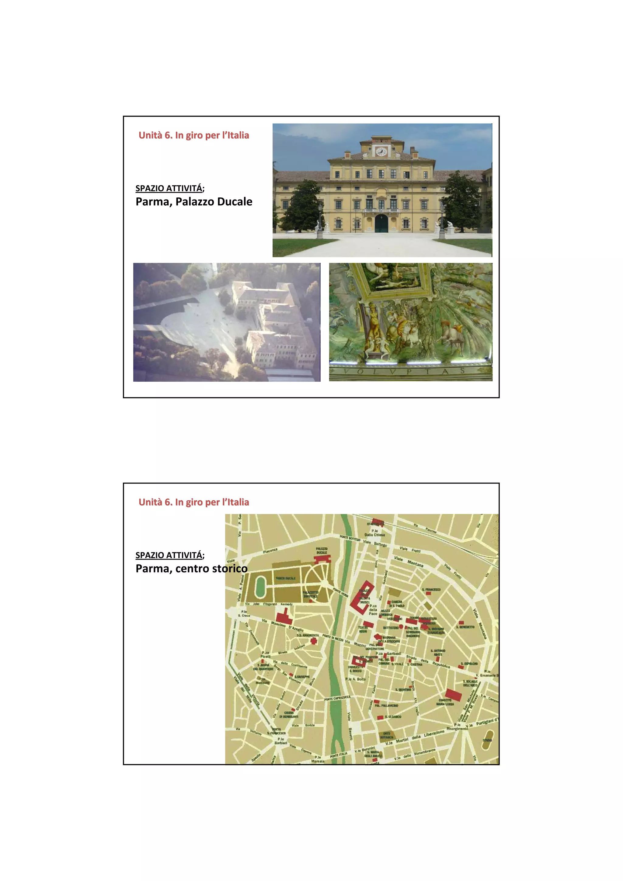 Unità 6. In giro per l’Italia
Unità 6. In giro per




SPAZIO ATTIVITÁ;  
Parma, Palazzo Ducale




Unità 6. In giro per l’Italia
Unità 6. In giro per




SPAZIO ATTIVITÁ;  
Parma, centro storico
 