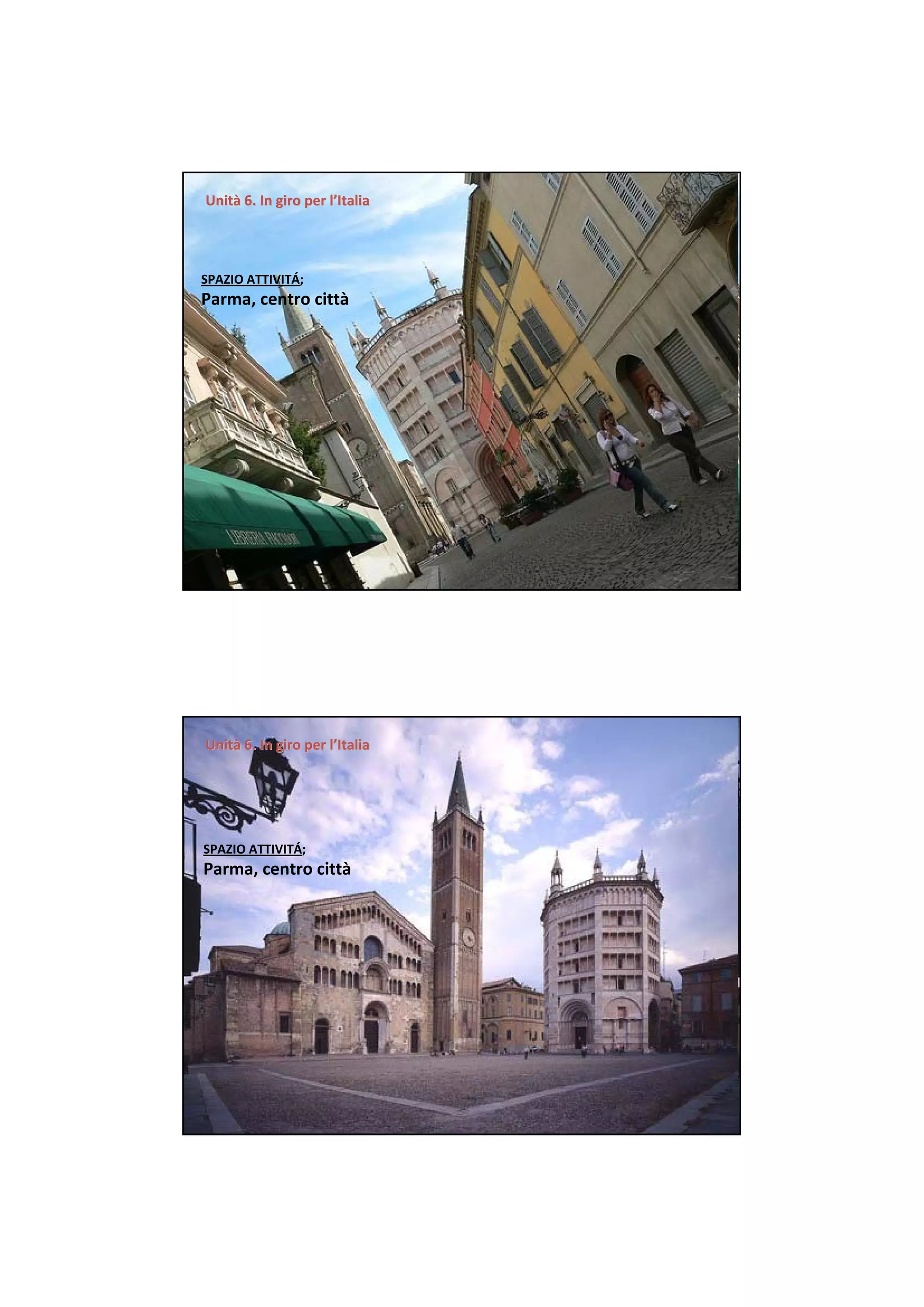Unità 6. In giro per l’Italia
Unità 6. In giro per




SPAZIO ATTIVITÁ;  
Parma, centro città




Unità 6. In giro per l’Italia
Unità 6. In giro per




SPAZIO ATTIVITÁ;  
Parma, centro città
 