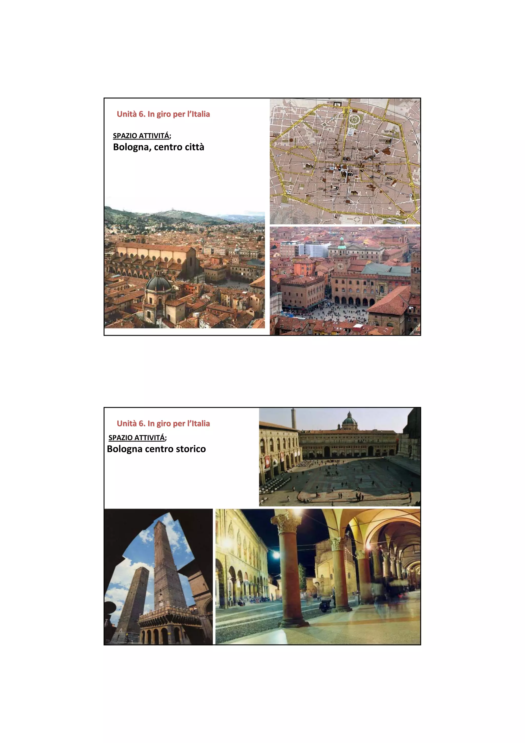 Unità 6. In giro per l’Italia
  Unità 6. In giro per

 SPAZIO ATTIVITÁ;  
 Bologna, centro città




  Unità 6. In giro per l’Italia
  Unità 6. In giro per
SPAZIO ATTIVITÁ;  
Bologna centro storico
 