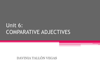 Unit 6:COMPARATIVE ADJECTIVES DAVINIA TALLÓN VEGAS 