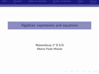 Indice   Monomials   Adding and subtracting       Identities and Equations   Solving   Exercises




                 Algebraic expressions and equations




                             Matem´ticas 1o E.S.O.
                                  a
                               Alberto Pardo Milan´s
                                                  e




                                              -
 