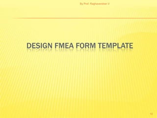 By Prof. Raghavendran V




DESIGN FMEA FORM TEMPLATE




                                      10
 