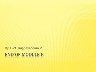 By. Prof. Raghavendran V

END OF MODULE 6
 