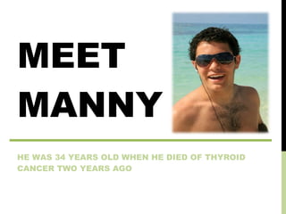 MEET MANNY HE WAS 34 YEARS OLD WHEN HE DIED OF THYROID CANCER TWO YEARS AGO 