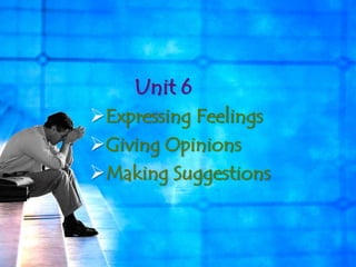 Unit 6
Expressing Feelings
Giving Opinions
Making Suggestions
 