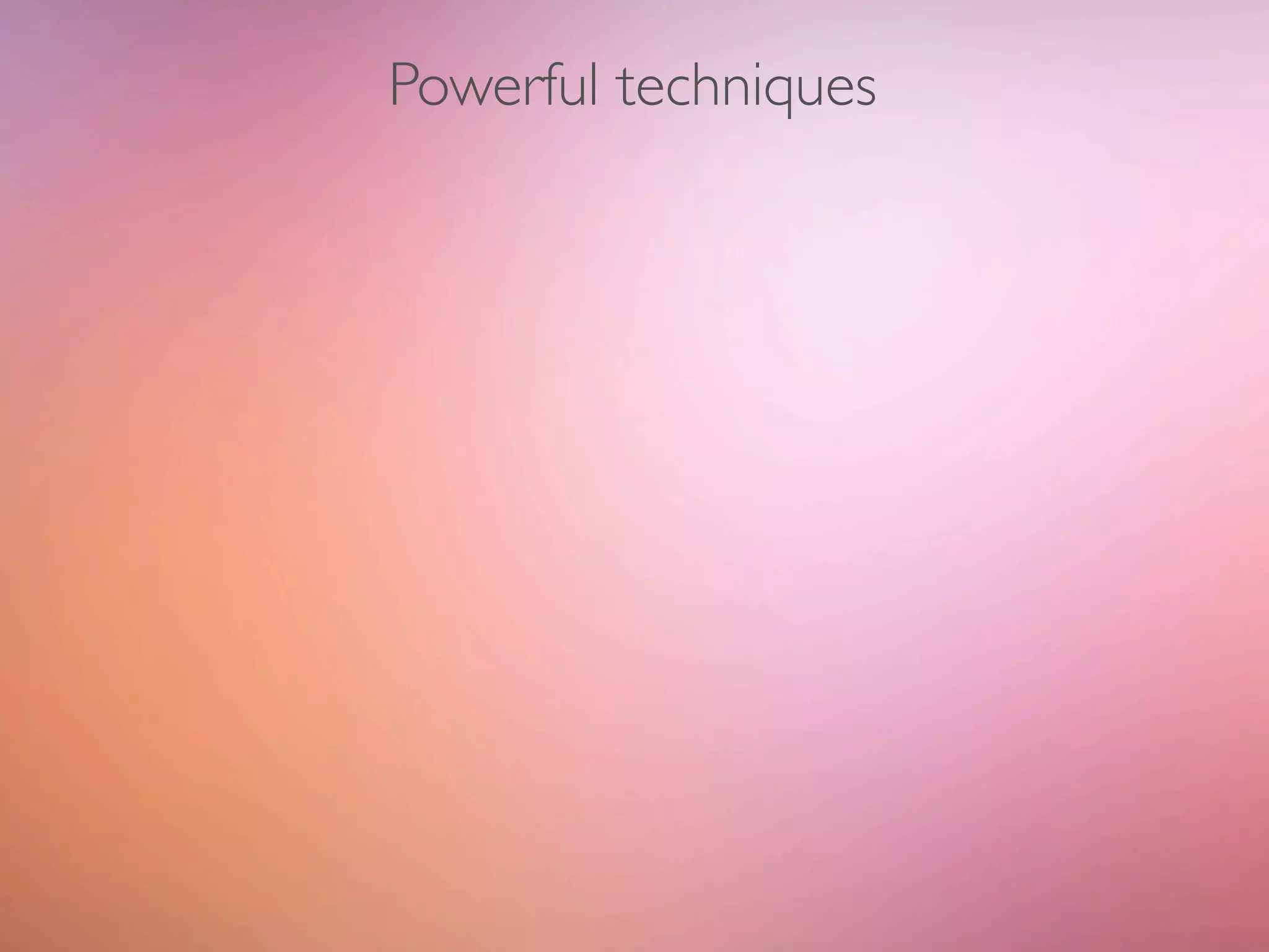Powerful techniques
 
