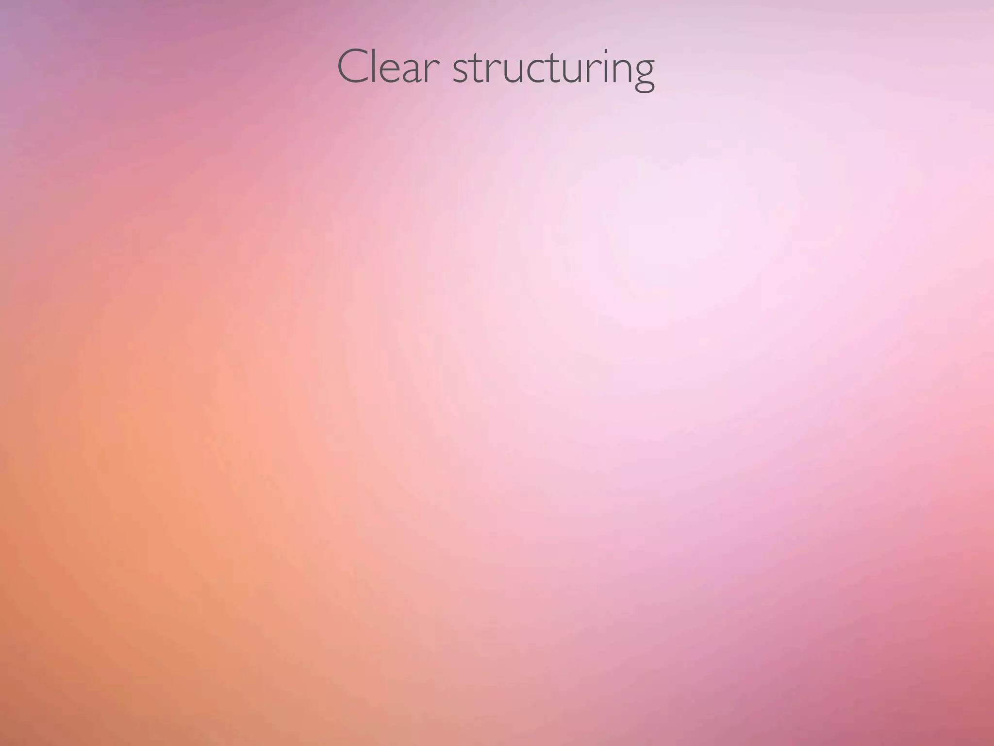 Clear structuring
 