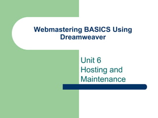 Webmastering BASICS Using
     Dreamweaver


           Unit 6
           Hosting and
           Maintenance
 