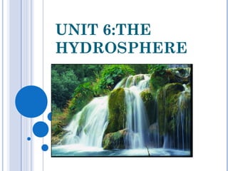 UNIT 6:THE
HYDROSPHERE
 