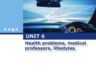 L o g o
UNIT 6
Health problems, medical
professors, lifestyles
 