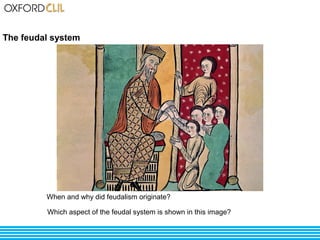 The feudal system 
When and why did feudalism originate? 
Which aspect of the feudal system is shown in this image? 
 